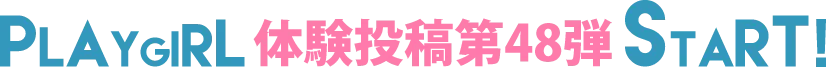 PLAYGIRL体験投稿48弾スタート!